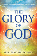 Glory of God: Experience a Supernatural Encounter with His Presence