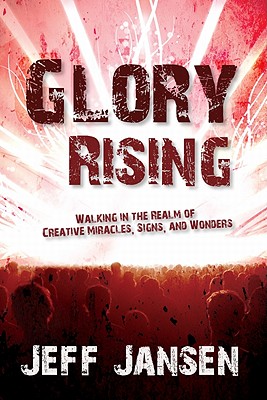 Glory Rising: Walking in the Realm of Creative Miracles, Signs and Wonders - Jansen, Jeff
