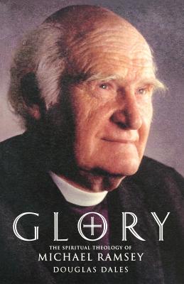 Glory: The Spiritual Theology of Michael Ramsey - Dales, Douglas