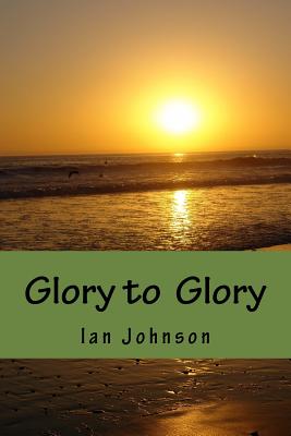 Glory to Glory: A Journey of Intimacy and Worship - Johnson, Ian