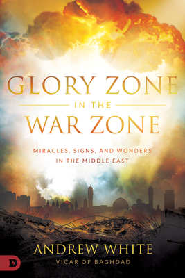 Glory Zone in the War Zone: Miracles, Signs, and Wonders in the Middle East - White, Andrew, and Chavda, Mahesh (Foreword by)