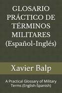 GLOSARIO PRCTICO DE TRMINOS MILITARES (Espaol-Ingls): A Practical Glossary of Military Terms (English-Spanish)