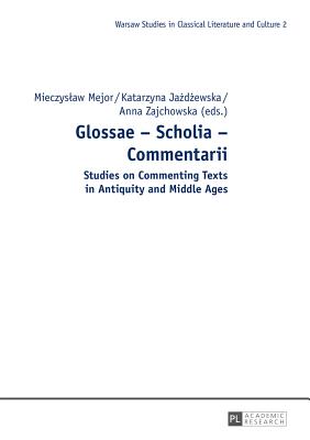 Glossae - Scholia - Commentarii: Studies on Commenting Texts in Antiquity and Middle Ages - Zagorski, Mariusz (Series edited by), and Mejor, Mieczyslaw (Editor), and Jazdzewska, Katarzyna (Editor)