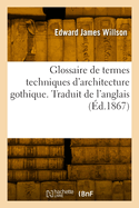 Glossaire de termes techniques d'architecture gothique. Traduit de l'anglais