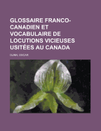 Glossaire franco-canadien et vocabulaire de locutions vicieuses usit?es au Canada
