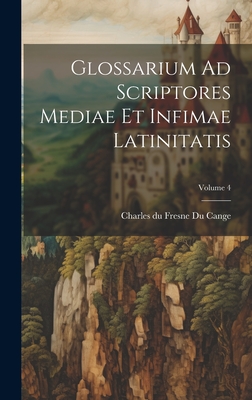 Glossarium Ad Scriptores Mediae Et Infimae Latinitatis; Volume 4 - Charles Du Fresne Du Cange (Creator)