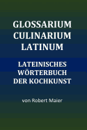 Glossarium Culinarium Latinum: Lateinisches Wrterbuch der Kochkunst