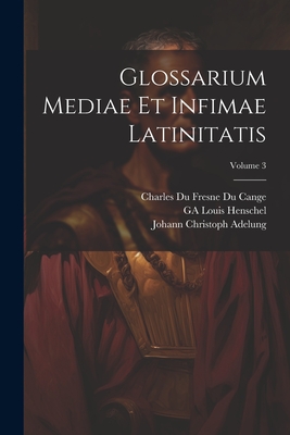 Glossarium Mediae Et Infimae Latinitatis; Volume 3 - Adelung, Johann Christoph, and Cange, Charles Du Fresne Du, and Favre, L?opold