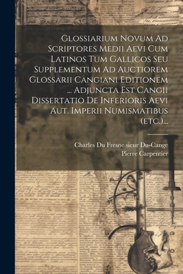 Glossiarium Novum Ad Scriptores Medii Aevi Cum Latinos Tum Gallicos Seu Supplementum Ad Auctiorem Glossarii Cangiani Editionem ... Adjuncta Est Cangii Dissertatio de Inferioris Aevi Aut. Imperii Numismatibus (Etc.)... - Carpentier, Pierre, and Charles Du Fresne Sieur Du-Cange (Creator)