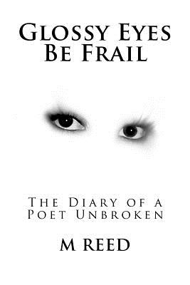 Glossy Eyes Be Frail: The Diary of a Poet Unbroken - Reed, M