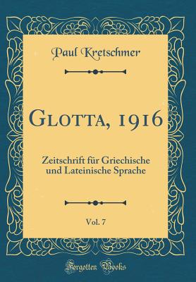 Glotta, 1916, Vol. 7: Zeitschrift Fr Griechische Und Lateinische Sprache (Classic Reprint) - Kretschmer, Paul