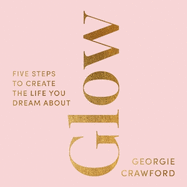 Glow: Five Steps to Create the Life You Dream About