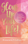 Glow Up Your Life!: The RX for Looking and Feeling Good from the Inside Out