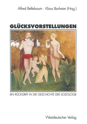 Glucksvorstellungen: Ein Ruckgriff in Die Geschichte Der Soziologie - Bellebaum, Alfred (Editor), and Barheier, Klaus (Editor)