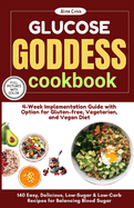 Glucose Goddess Cookbook & 4-Week Implementation Guide: 140 Easy, Delicious, Low-Sugar & Low-Carb Recipes for Balancing Blood Sugar with Options for Gluten-free, Vegetarian, and Vegan Diet