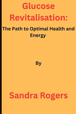 Glucose Revitalisation: The Path to Optimal Health and Energy - Rogers, Sandra