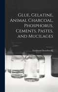 Glue, Gelatine, Animal Charcoal, Phosphorus, Cements, Pastes, and Mucilages