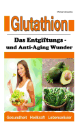 Glutathion: Das Entgiftungs- Und Anti-Aging Wunder (Demenz, Rheuma, Burn-Out / Wissen Kompakt)