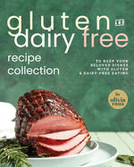 Gluten & Dairy Free Recipe Collection: To Keep Your Beloved Dishes with Gluten & Dairy-Free Eating