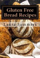 Gluten Free Bread Recipes: A Cookbook for Wheat Free Baking