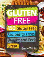 Gluten Free Cookbook: 150 Gluten Free Recipes to Lose Weight and Feel Great