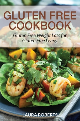 Gluten Free Cookbook: Gluten Free Weight Loss for Gluten Free Living - Roberts, Laura, and Gonzales Janet