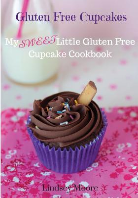 Gluten Free Cupcakes: My Sweet Little Gluten Free Cupcake Cookbook - Moore, Lindsey