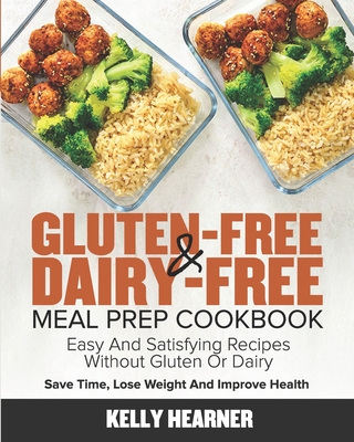 Gluten-Free & Dairy-Free Meal Prep Cookbook: Easy and Satisfying Recipes without Gluten or Dairy Save Time, Lose Weight and Improve Health 30-Day Meal Plan - Hearner, Kelly