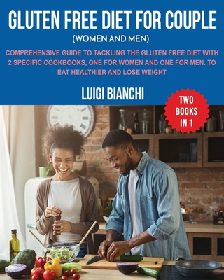 Gluten Free Diet for Couple (Women and Men): Comprehensive Guide to Tackling the Gluten Free Diet with 2 Specific Cookbooks, One for Women and One for Men. to Eat Healthier and Lose Weight Two Books in One - Bianchi, Luigi
