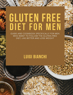 Gluten Free Diet for Men: Guide and Cookbook Specifically for Men Who Want to Follow the Gluten-Free Diet, Live Better and Lose Weight