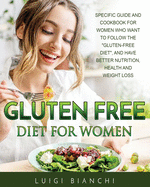 Gluten Free Diet for Women: Specific Guide and Cookbook for Women Who Want to Follow the Gluten-Free Diet, and Have Better Nutrition, Health and Weight Loss