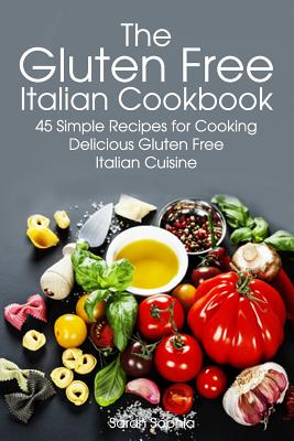 Gluten Free Italian: Simple and Delicious Recipes for Cooking Italian Cuisine - Sophia, Sarah