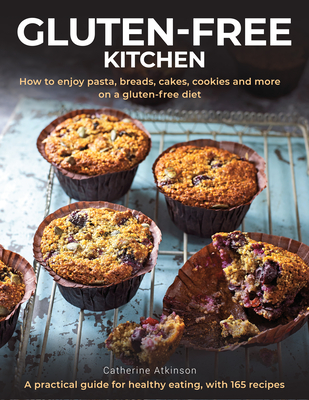 Gluten-Free Kitchen: How to enjoy pasta, breads, cakes, cookies and more on a gluten-free diet; a practical guide for healthy eating with 165 recipes - Atkinson, Catherine