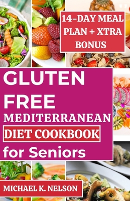 Gluten-Free Mediterranean Diet Cookbook for Seniors: Discover the Fresh, Delicious, Tasty and Healthy 30 Recipes with 14-day Meal Plan My Friend Followed for a Relaxed Lifestyle - K Nelson, Michael