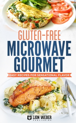 Gluten-Free Microwave Gourmet: Easy Recipes for Sensational Flavor - Lion Weber Publishing