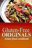 Gluten-Free Originals - Asian Food Cookbook: (Practical and Delicious Gluten-Free, Grain Free, Dairy Free Recipes)