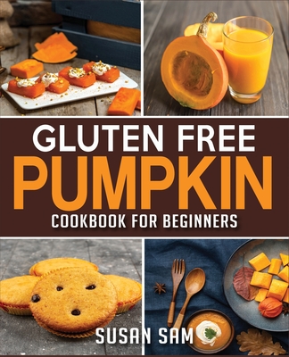 Gluten Free Pumpkin Cookbook for Beginners: Book 2, Made Easy Step by Step - Sam, Susan