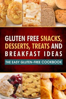 Gluten Free Snacks, Desserts, Treats and Breakfast Ideas: The Easy Gluten-Free Cookbook - Celiac Friendly - Natural Eating Guides