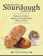 Gluten-Free Sourdough Cookbook: Beginners Guide to Baking Sourdough Breads Without Wheat
