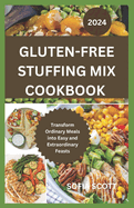 Gluten-Free Stuffing Mix Cookbook 2024: Transform Ordinary Meals into Easy and Extraordinary Feasts