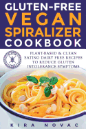 Gluten-Free Vegan Spiralizer Cookbook: Plant-Based & Clean Eating Dairy Free Recipes to Reduce Gluten Intolerance Symptoms