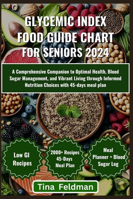 Glycemic Index Food Guide Chart for Seniors 2024: A Comprehensive Companion to Optimal Health, Blood Sugar Management, and Vibrant Living through Informed Nutrition Choices with 45-days meal plan - Feldman, Tina