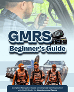 GMRS Beginner's Guide: Complete Navigation Guide on Enhanced Communication with GMRS Radio for Adventures and Teams