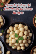 Gnocchi Galore: 94 Effortlessly Delicious Recipes