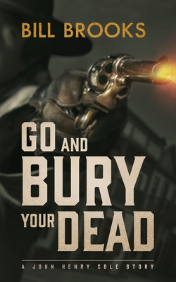 Go and Bury Your Dead: A John Henry Cole Story - Brooks, Bill