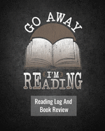Go Away I'm Reading: Reading Log And Book Review: For Book Lovers 100 Pages 8 x 10 Inches