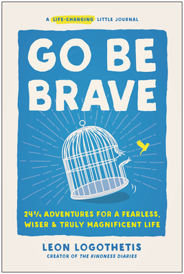 Go Be Brave: 24 3/4 Adventures for a Fearless, Wiser, and Truly Magnificent Life - Logothetis, Leon