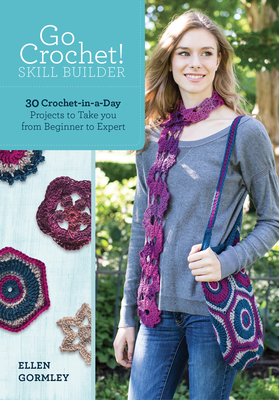Go Crochet! Skill Builder: 30 Crochet-In-A-Day Projects to Take You from Beginner to Expert - Gormley, Ellen