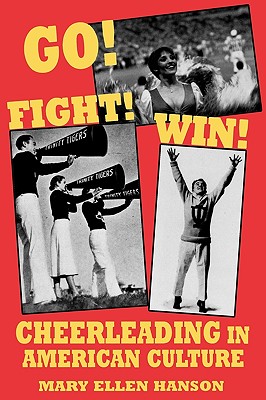 Go! Fight! Win!: Cheerleading in American Culture - Hanson, Mary Ellen