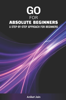 Go for Absolute Beginners: A Step-by-Step Approach for Beginners - Jain, Aniket
